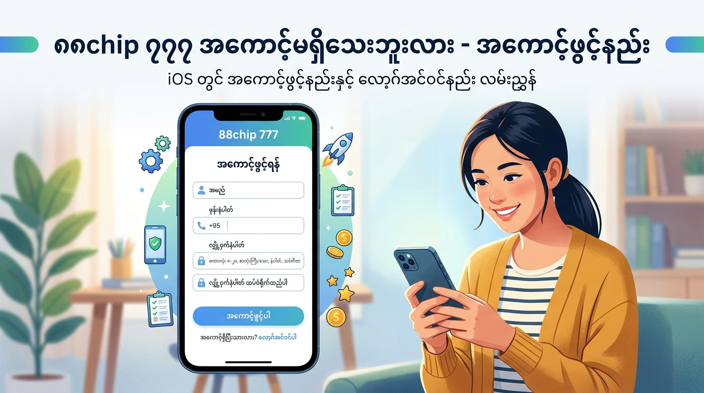 88chip 777 အကောင့်မရှိသေးဘူးလား - အကောင့်ဖွင့်နည်း
